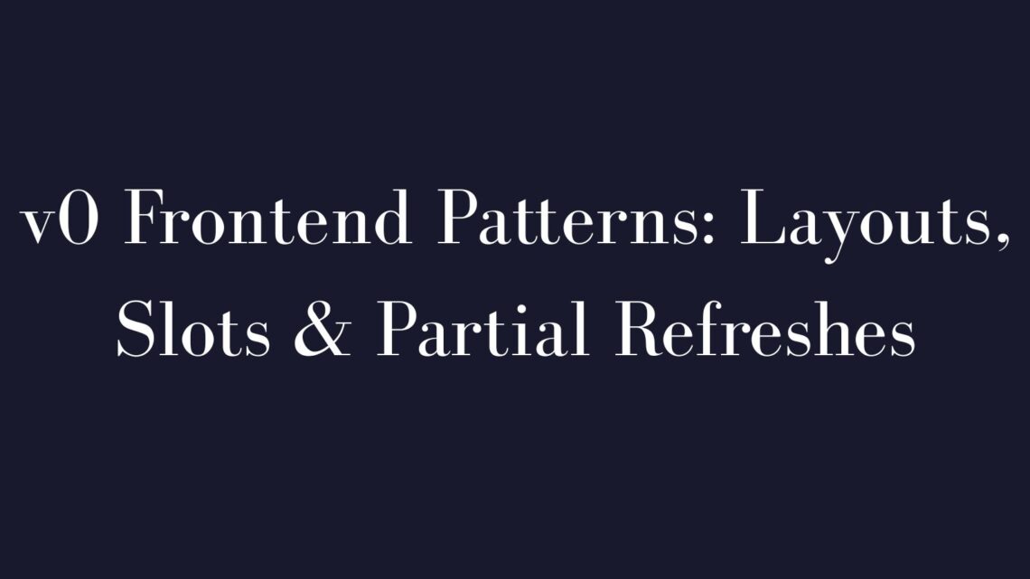 v0 Frontend Patterns- Layouts, Slots & Partial Refreshes